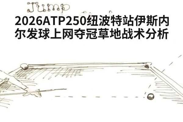 2026ATP250纽波特站伊斯内尔发球上网夺冠草地战术分析