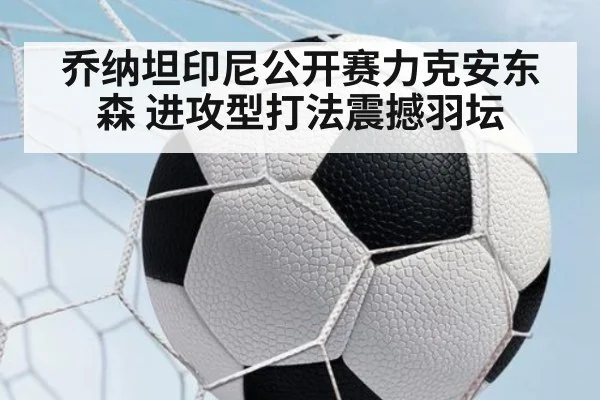 乔纳坦印尼公开赛力克安东森 进攻型打法震撼羽坛
