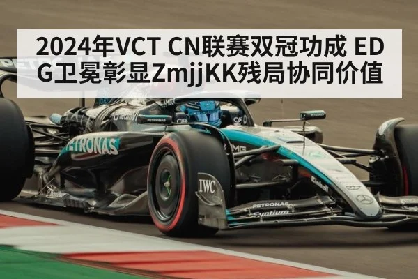 2024年VCT CN联赛双冠功成 EDG卫冕彰显ZmjjKK残局协同价值