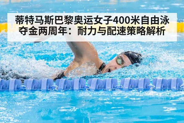 蒂特马斯巴黎奥运女子400米自由泳夺金两周年：耐力与配速策略解析